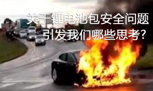 <b>關(guān)于鋰電池包安全問題，引發(fā)我們哪些思考?</b>